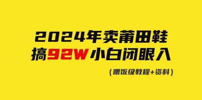 （9329期）2024年卖莆田鞋，搞了92W，小白闭眼操作！-咩咩网络