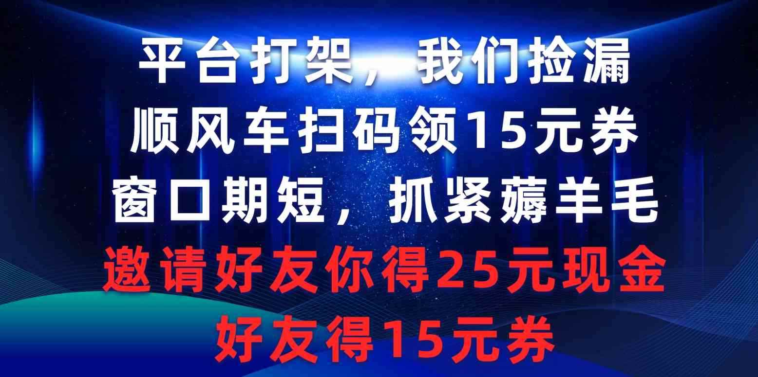 （9316期）平台打架我们捡漏，顺风车扫码领15元券，窗口期短抓紧薅羊毛，邀请好友…-咩咩网络