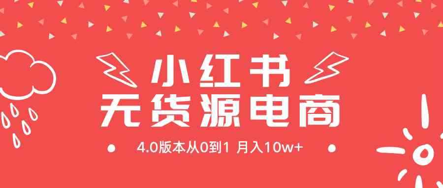 （9317期）小红书无货源新电商4.0版本从0到1月入10w+-咩咩网络