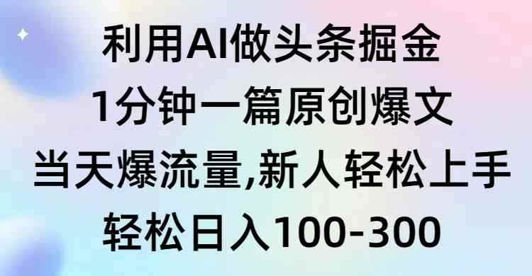 （9307期）利用AI做头条掘金，1分钟一篇原创爆文，当天爆流量，新人轻松上手-咩咩网络