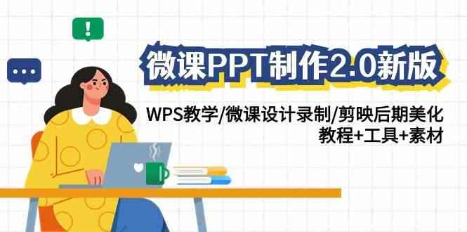 （9303期）微课PPT制作-2.0新版：WPS教学/微课设计录制/剪映后期美化/教程+工具+素材-咩咩网络