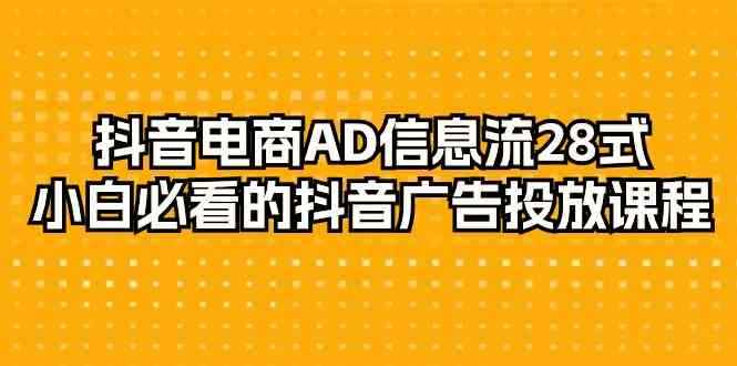 （9299期）抖音电商-AD信息流 28式，小白必看的抖音广告投放课程-29节-咩咩网络