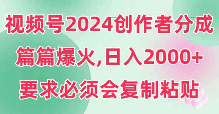 （9292期）视频号2024创作者分成，片片爆火，要求必须会复制粘贴，日入2000+-咩咩网络