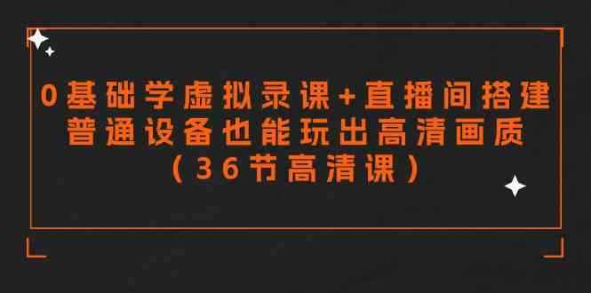 （9285期）零基础学虚拟录课+直播间搭建，普通设备也能玩出高清画质（36节高清课）-咩咩网络