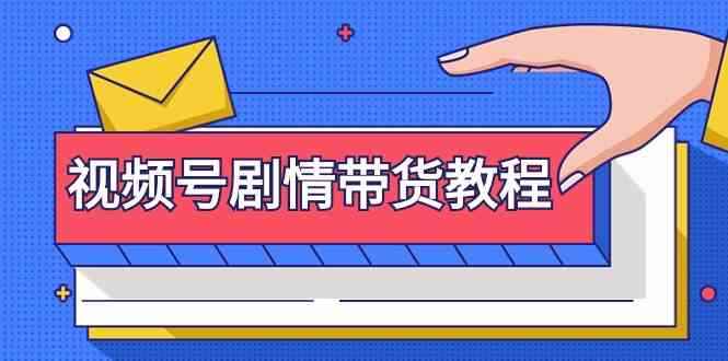 （9283期）视频号剧情带货教程：注册视频号-找剧情视频-剪辑-修改剧情-去重/等等-咩咩网络