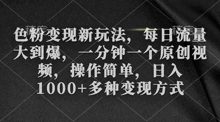 （9282期）色粉变现新玩法，每日流量大到爆，一分钟一个原创视频，操作简单，日入1…-咩咩网络