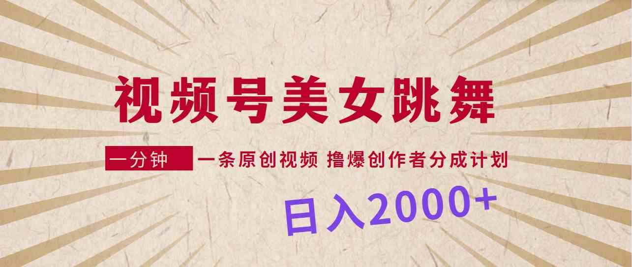 （9272期）视频号，美女跳舞，一分钟一条原创视频，撸爆创作者分成计划，日入2000+-咩咩网络