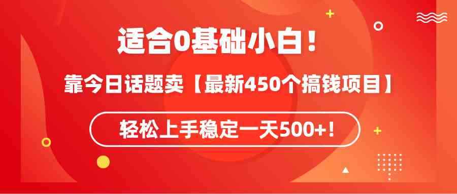 （9268期）适合0基础小白！靠今日话题卖【最新450个搞钱方法】轻松上手稳定一天500+！-咩咩网络