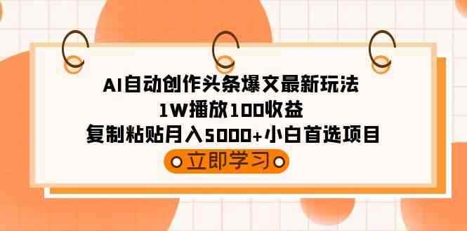 （9260期）AI自动创作头条爆文最新玩法 1W播放100收益 复制粘贴月入5000+小白首选项目-咩咩网络