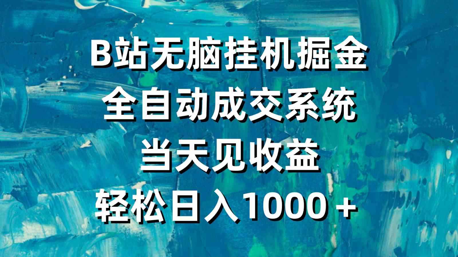 （9262期）B站无脑挂机掘金，全自动成交系统，当天见收益，轻松日入1000＋-咩咩网络