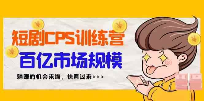 （9257期）短剧CPS特训营，百亿市场规模，新手可躺赚的项目（35节）-咩咩网络