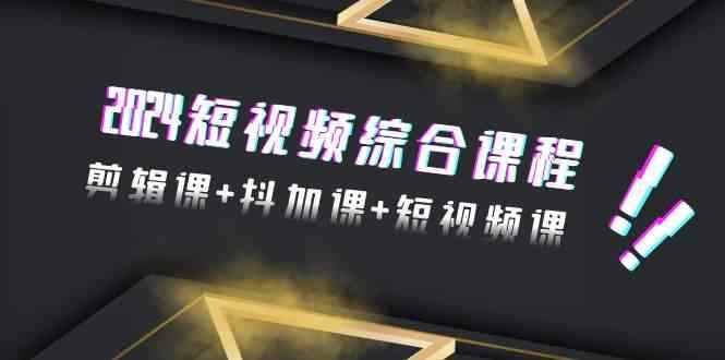 （9256期）2024短视频综合课程，剪辑课+抖加课+短视频课（48节）-咩咩网络