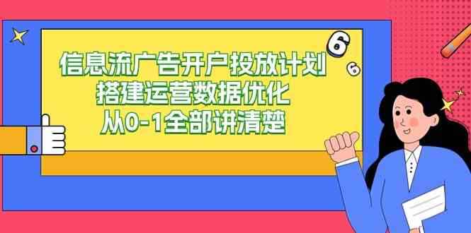 （9253期）信息流-广告开户投放计划搭建运营数据优化，从0-1全部讲清楚（20节课）-咩咩网络