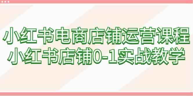 （9249期）小红书电商店铺运营课程，小红书店铺0-1实战教学（60节课）-咩咩网络