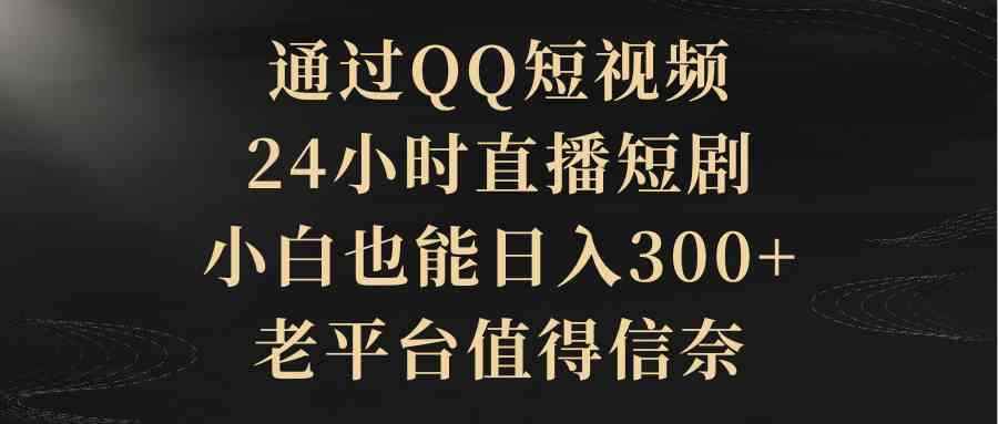 （9241期）通过QQ短视频、24小时直播短剧，小白也能日入300+，老平台值得信奈-咩咩网络