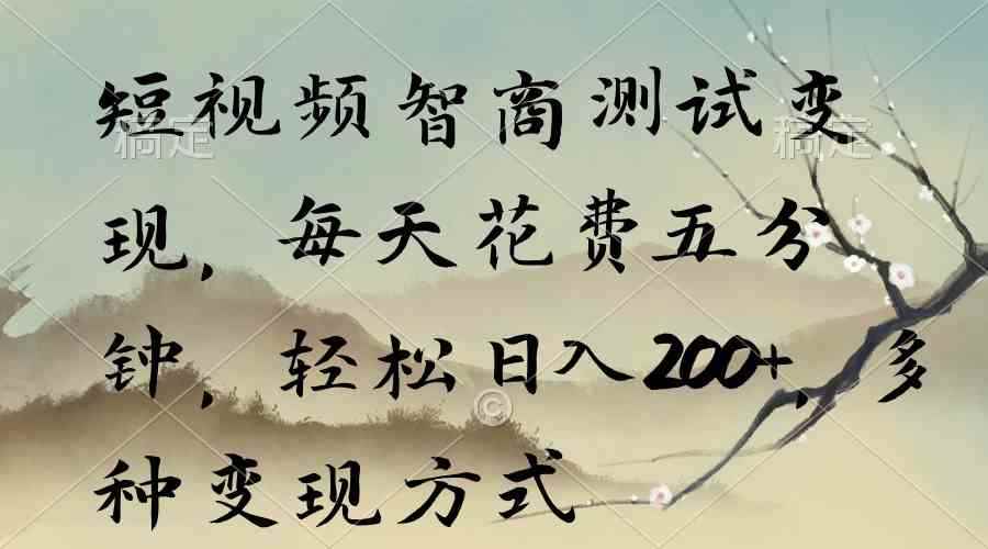 （9240期）短视频智商测试变现，每天花费五分钟，轻松日入200+，多种变现方式-咩咩网络