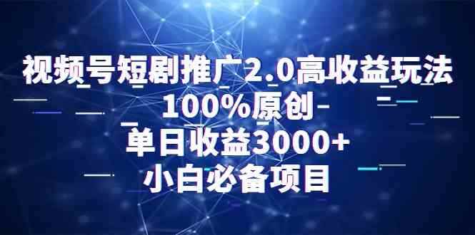 （9236期）视频号短剧推广2.0高收益玩法，100%原创，单日收益3000+，小白必备项目-咩咩网络