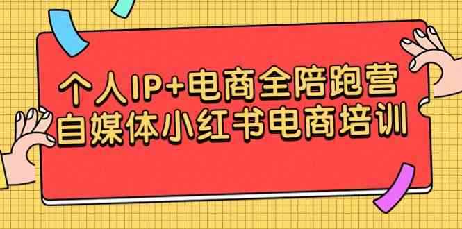 （9233期）个人IP+电商全陪跑营，自媒体小红书电商培训-咩咩网络