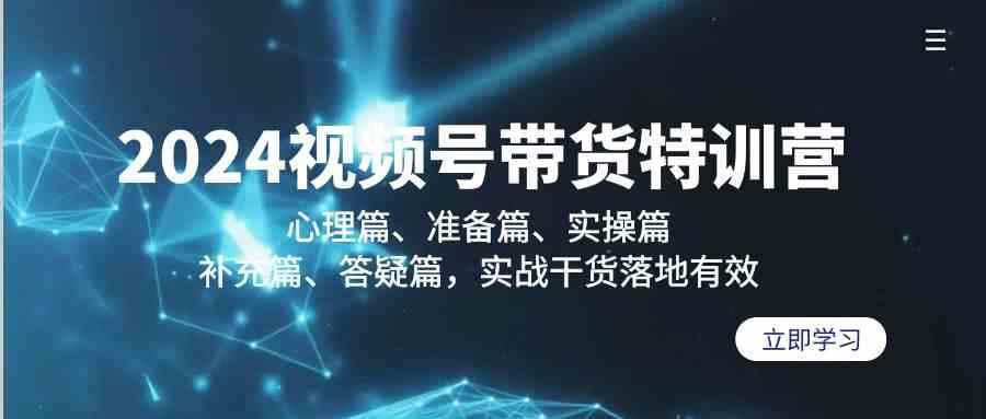 （9234期）2024视频号带货特训营：心理篇、准备篇、实操篇、补充篇、答疑篇，实战…-咩咩网络