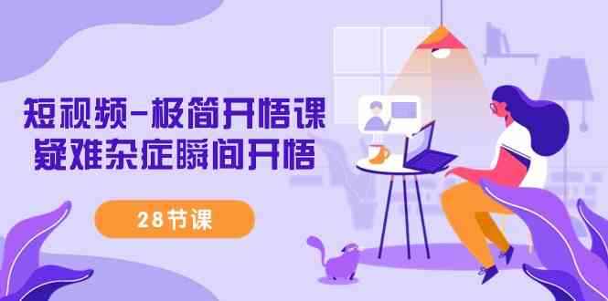 （9230期）短视频-极简开悟课，​疑难杂症瞬间开悟（28节课）-咩咩网络