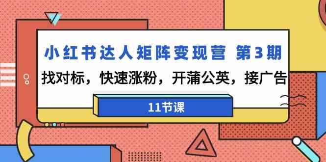 （9203期）小红书达人矩阵变现营 第3期，找对标，快速涨粉，开蒲公英，接广告-11节课-咩咩网络