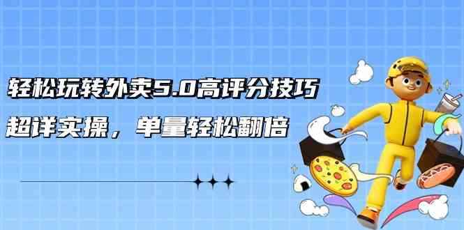 （9194期）轻松玩转外卖5.0高评分技巧，超详实操，单量轻松翻倍（21节视频课）-咩咩网络