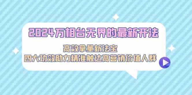 （9192期）2024万相台无界的最新开法，高效拿量新法宝，四大功效助力精准触达高营…-咩咩网络
