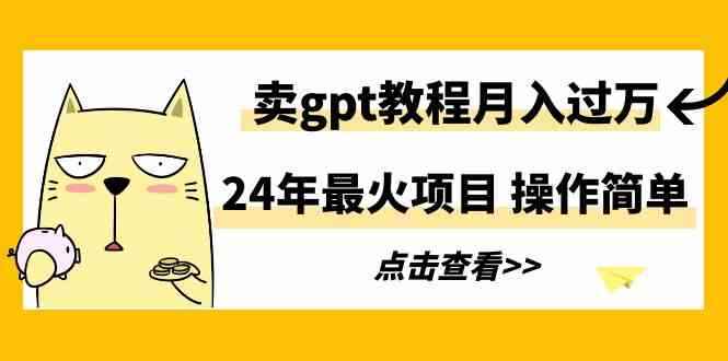 （9180期）24年最火项目，卖gpt教程月入过万，操作简单-咩咩网络