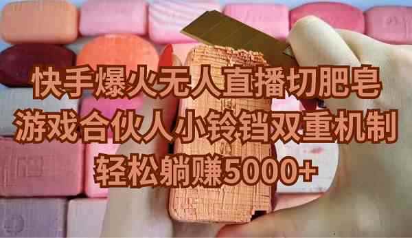 （9177期）快手爆火无人直播切肥皂，游戏合伙人小铃铛双重机制，轻松躺赚5000+-咩咩网络