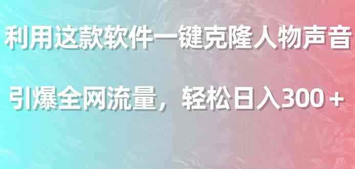 （9167期）利用这款软件一键克隆人物声音，引爆全网流量，轻松日入300＋-咩咩网络