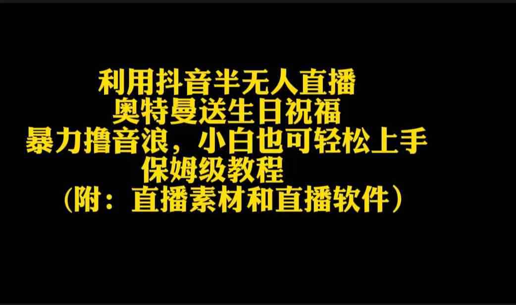 （9164期）利用抖音半无人直播奥特曼送生日祝福，暴力撸音浪，小白也可轻松上手-咩咩网络