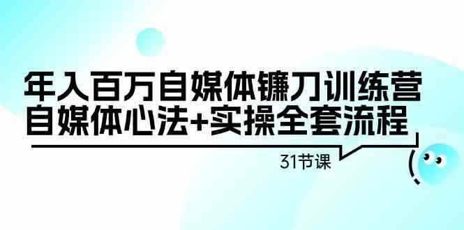 （9157期）年入百万自媒体镰刀训练营：自媒体心法+实操全套流程（31节课）-咩咩网络