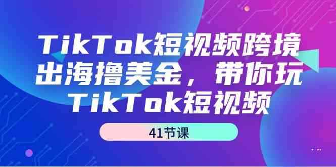（9155期）TikTok短视频跨境出海撸美金，带你玩TikTok短视频（41节课）-咩咩网络