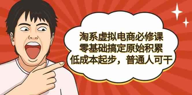 （9154期）淘系虚拟电商必修课，零基础搞定原始积累，低成本起步，普通人可干-咩咩网络