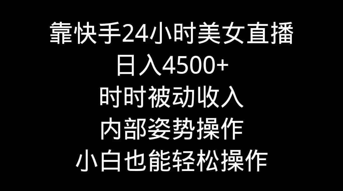 （9135期）靠快手美女24小时直播，日入4500+，时时被动收入，内部姿势操作，小白也…-咩咩网络