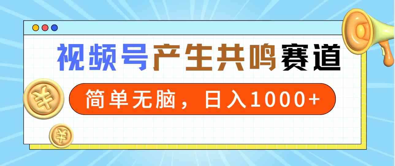 （9133期）2024年视频号，产生共鸣赛道，简单无脑，一分钟一条视频，日入1000+-咩咩网络