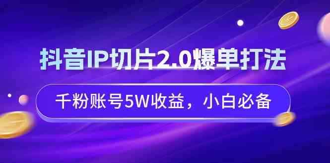 （9132期）抖音IP切片2.0爆单打法，千粉账号5W收益，小白必备-咩咩网络