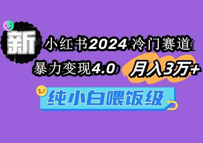 （9133期）小红书2024冷门赛道 月入3万+ 暴力变现4.0 纯小白喂饭级-咩咩网络