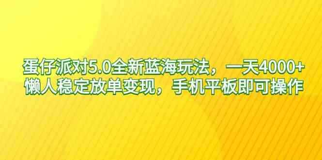 （9127期）蛋仔派对5.0全新蓝海玩法，一天4000+，懒人稳定放单变现，手机平板即可…-咩咩网络