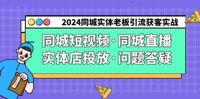 （9122期）2024同城实体老板引流获客实操同城短视频·同城直播·实体店投放·问题答疑-咩咩网络