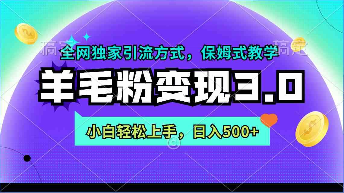 （9116期）羊毛粉变现3.0 全网独家引流方式，小白轻松上手，日入500+-咩咩网络