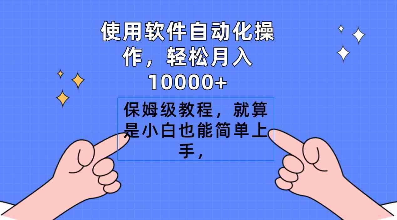 （9110期）使用软件自动化操作，轻松月入10000+，保姆级教程，就算是小白也能简单上手-咩咩网络