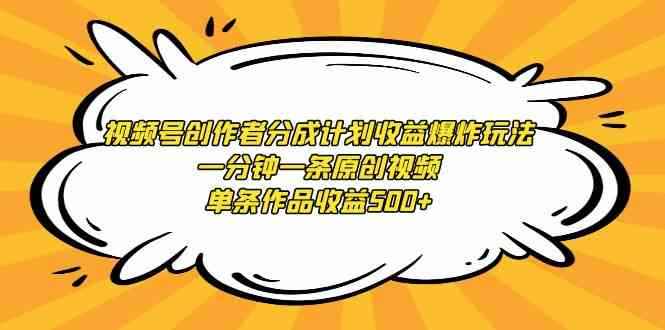 （9107期）视频号创作者分成计划收益爆炸玩法，一分钟一条原创视频，单条作品收益500+-咩咩网络