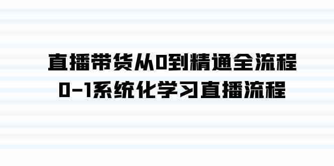 （9105期）直播带货从0到精通全流程，0-1系统化学习直播流程（35节课）-咩咩网络