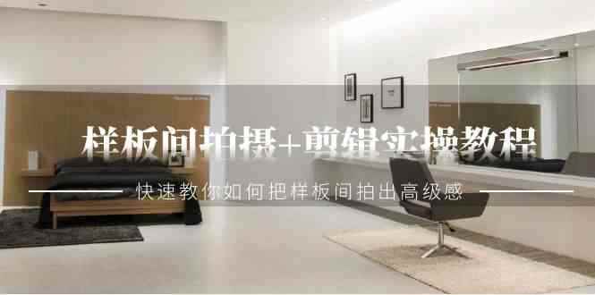 （9104期）样板间拍摄+剪辑实操教程，快速教你如何把样板间拍出高级感（51节课）-咩咩网络