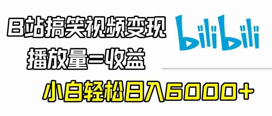（9098期）B站搞笑视频变现，播放量=收益，小白轻松日入6000+-咩咩网络