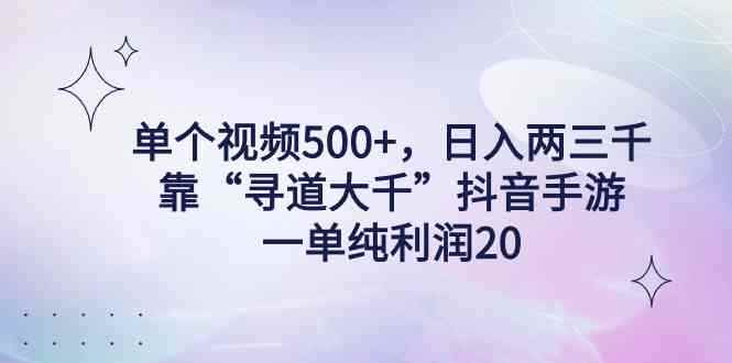 （9099期）单个视频500+，日入两三千轻轻松松，靠“寻道大千”抖音手游，一单纯利…-咩咩网络