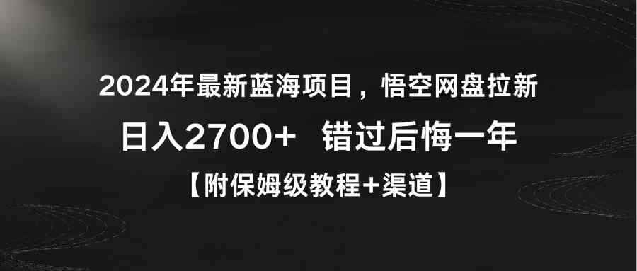 （9095期）2024年最新蓝海项目，悟空网盘拉新，日入2700+错过后悔一年【附保姆级教…-咩咩网络