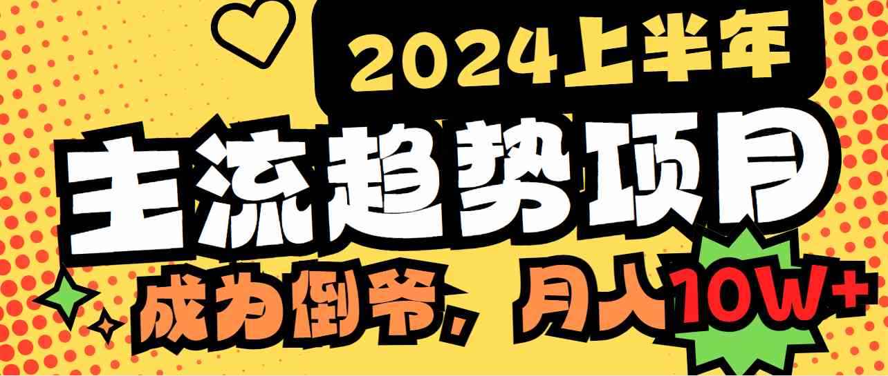 （9086期）2024上半年主流趋势项目，打造中间商模式，成为倒爷，易上手，用心做，…-咩咩网络