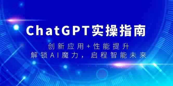 （9080期）ChatGPT实操指南，创新应用+性能提升，解锁-AI魔力，启程智能未来-咩咩网络